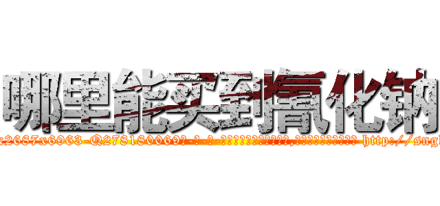 哪里能买到氰化钠 (哪里能买到氰化钠【电-186x2687x6963-Q278180069元-吉-药-业】我们做的是长期生意,靠的是老客户长期支持 http://sngk.net/qaAtSt
)