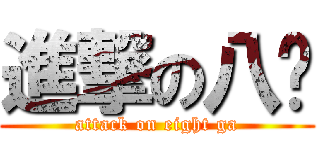 進撃の八嘎 (attack on eight ga)