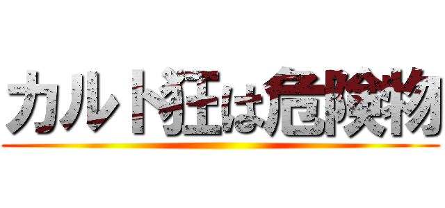 カルト狂は危険物 ()