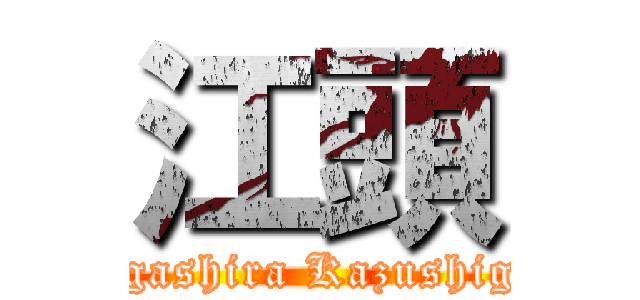 江頭 (Egashira Kazushige)