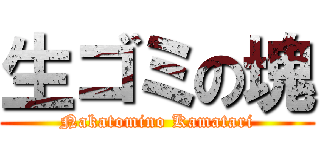 生ゴミの塊 (Nakatomino Kamatari)