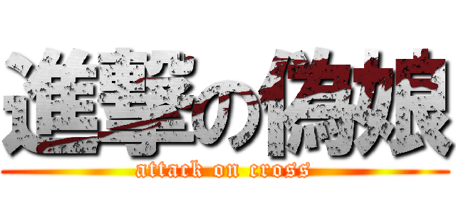 進撃の偽娘 (attack on cross)