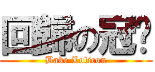 回歸の冠瑋 (Bake Lolicon)