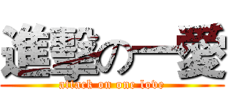 進擊の一愛 (attack on one love)