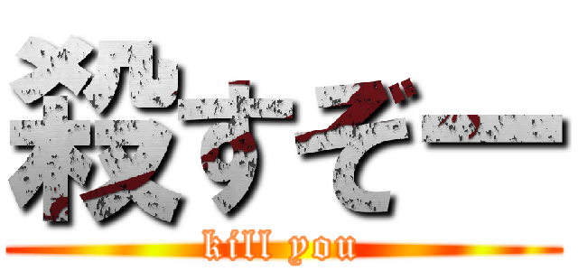 殺すぞー (kill you)
