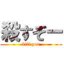 殺すぞー (kill you)