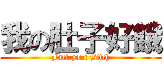 我の肚子好餓 (Fuck your Bitch)