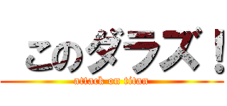  このダラズ！ (attack on titan)