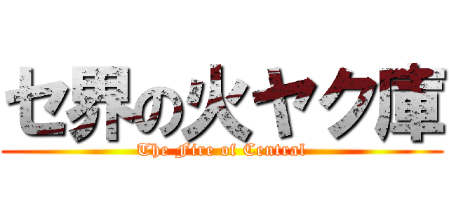 セ界の火ヤク庫 (The Fire of Central)
