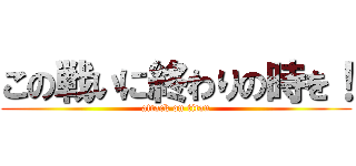 この戦いに終わりの時を！ (attack on titan)