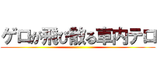 ゲロが飛び散る車内テロ ()