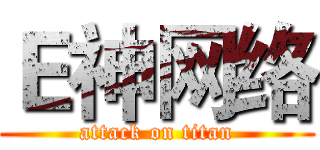 Ｅ神网络 (attack on titan)