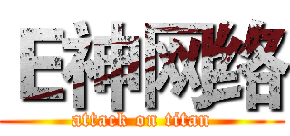 Ｅ神网络 (attack on titan)