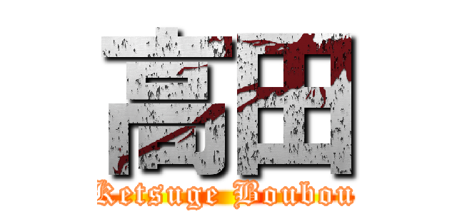 高田 (Ketsuge Boubou)