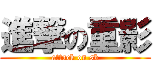 進撃の重影 (attack on sb)