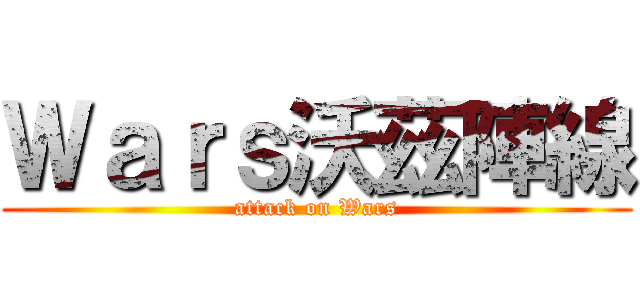 Ｗａｒｓ沃茲陣線 (attack on Wars)