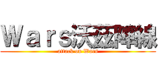 Ｗａｒｓ沃茲陣線 (attack on Wars)