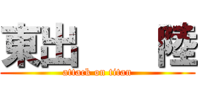 東出    陸 (attack on titan)