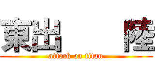 東出    陸 (attack on titan)