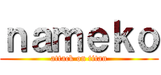 ｎａｍｅｋｏ (attack on titan)