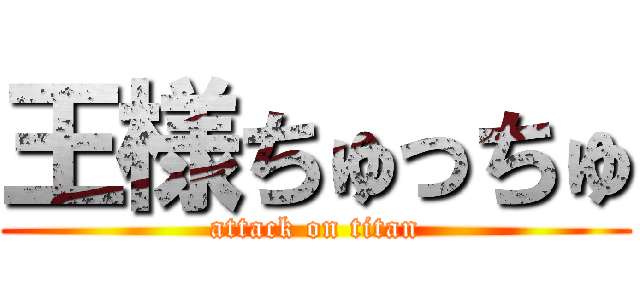 王様ちゅっちゅ (attack on titan)