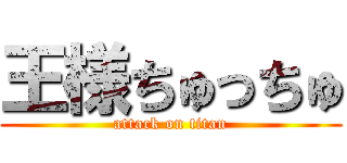 王様ちゅっちゅ (attack on titan)