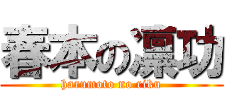 春本の凛功 (harumoto no riku)