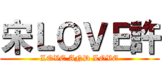 宋ＬＯＶＥ許 (LOVE AND LOVE)