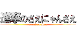 進撃のさえにゃんさえ (attack on titan)