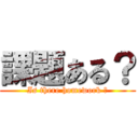 課題ある？ (Is there homework ?)