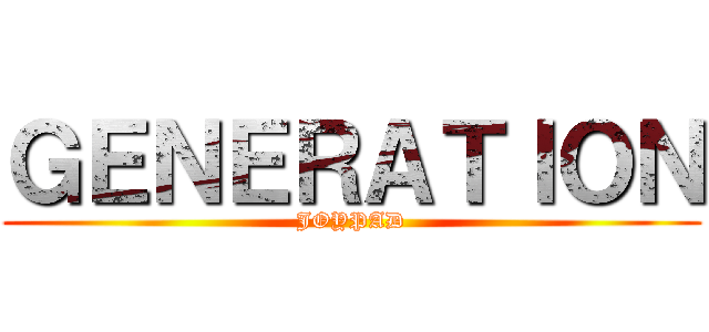 ＧＥＮＥＲＡＴＩＯＮ (JOYPAD)