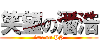 笑望の潘浩 (face on PH)