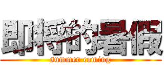 即将的暑假 (summer coming)