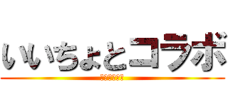 いいちょとコラボ (きっついな〜)