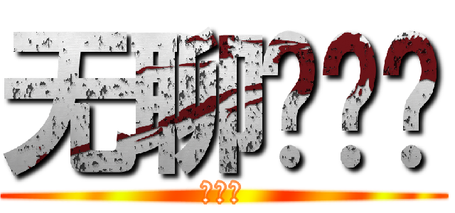 无聊啊啊啊 (啊啊啊)