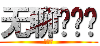 无聊啊啊啊 (啊啊啊)