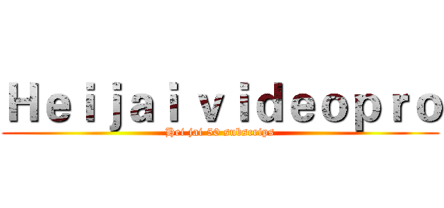 Ｈｅｉｊａｉ ｖｉｄｅｏｐｒｏ (Hei jai 50 subscrips)