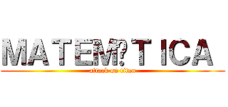 ＭＡＴＥＭÁＴＩＣＡ  (attack on titan)