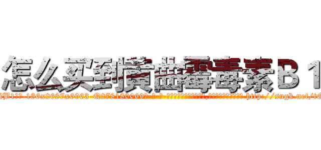 怎么买到黄曲霉毒素Ｂ１ (怎么买到黄曲霉毒素B1【电-186x2687x6963-Q278180069元-吉-药-业】我们做的是长期生意,靠的是老客户长期支持 http://sngk.net/tQylRU
)