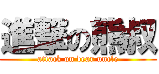 進撃の熊叔 (attack on bear uncle)