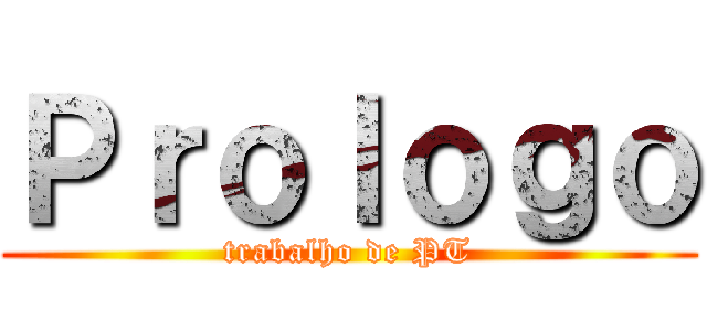 Ｐｒｏｌｏｇｏ (trabalho de PT)