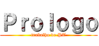 Ｐｒｏｌｏｇｏ (trabalho de PT)