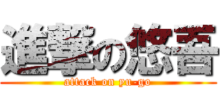 進撃の悠吾 (attack on yu-go)