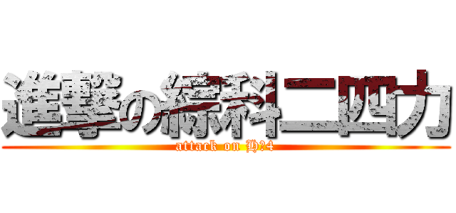 進撃の綜科二四力 (attack on H二4)