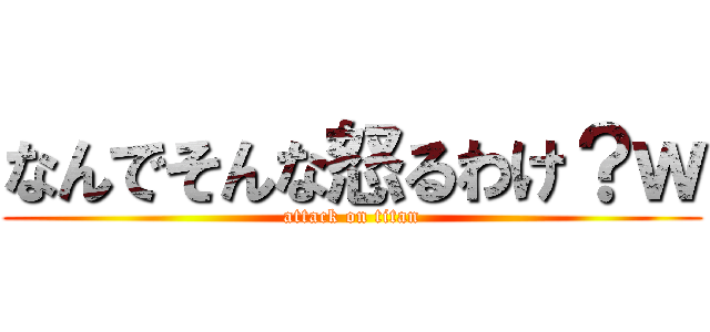 なんでそんな怒るわけ？ｗ (attack on titan)