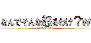 なんでそんな怒るわけ？ｗ (attack on titan)