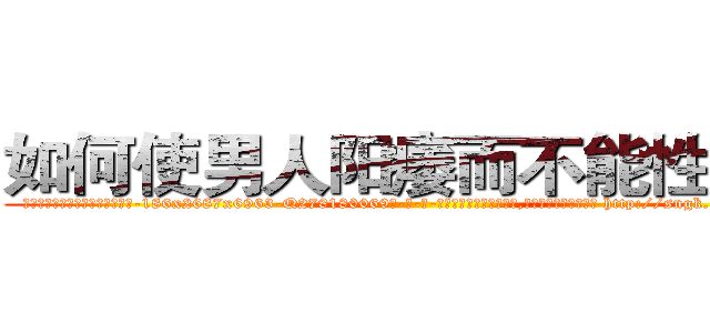 如何使男人阳痿而不能性生活 (如何使男人阳痿而不能性生活【电-186x2687x6963-Q278180069元-吉-药-业】我们做的是长期生意,靠的是老客户长期支持 http://sngk.net/IkmiS2
)