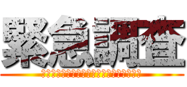 緊急調査 (Ｕｒｇｅｎｔ　ｉｎｖｅｓｔｉｇａｔｉｏｎ)