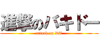 進撃のバキドー (attack on DT)