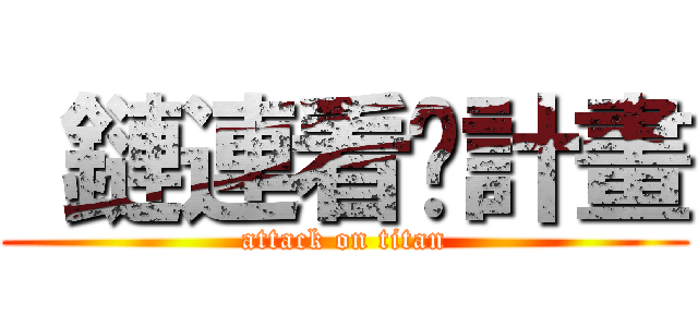  鏈連看·計畫 (attack on titan)